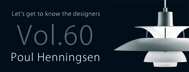 「デザイナーをもっと知ろう！！」シリーズ。第60弾、ポール･ヘニングセン（Poul Henningsen）