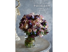『ローラン・ボーニッシュの季節の花合わせ』美しい花合わせと独特の色彩感覚の人気フラワーデザイナー